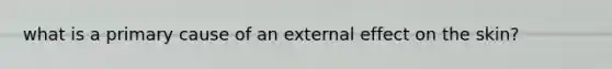 what is a primary cause of an external effect on the skin?