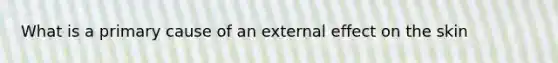 What is a primary cause of an external effect on the skin