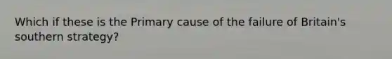Which if these is the Primary cause of the failure of Britain's southern strategy?