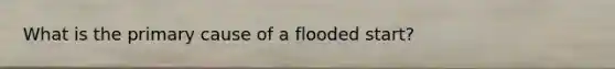 What is the primary cause of a flooded start?