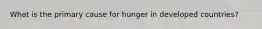 What is the primary cause for hunger in developed countries?