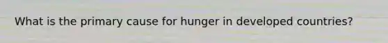 What is the primary cause for hunger in developed countries?