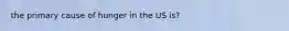 the primary cause of hunger in the US is?