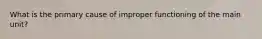 What is the primary cause of improper functioning of the main unit?