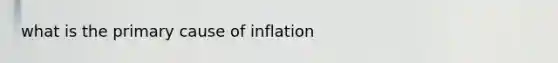 what is the primary cause of inflation