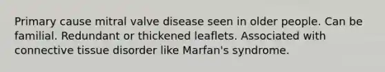 Primary cause mitral valve disease seen in older people. Can be familial. Redundant or thickened leaflets. Associated with connective tissue disorder like Marfan's syndrome.