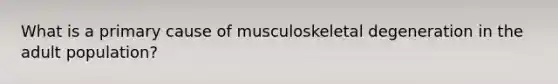 What is a primary cause of musculoskeletal degeneration in the adult population?