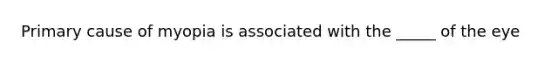 Primary cause of myopia is associated with the _____ of the eye