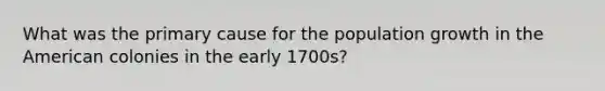 What was the primary cause for the population growth in the American colonies in the early 1700s?