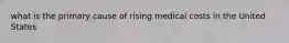 what is the primary cause of rising medical costs in the United States