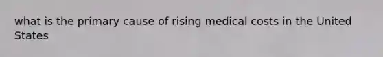 what is the primary cause of rising medical costs in the United States