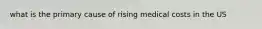 what is the primary cause of rising medical costs in the US