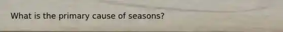 What is the primary cause of seasons?