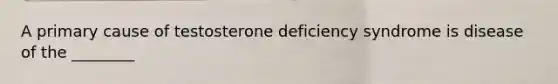 A primary cause of testosterone deficiency syndrome is disease of the ________