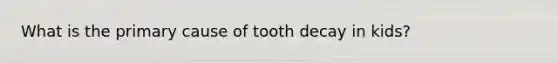 What is the primary cause of tooth decay in kids?