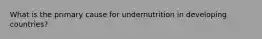 What is the primary cause for undernutrition in developing countries?