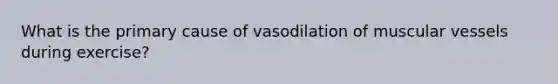 What is the primary cause of vasodilation of muscular vessels during exercise?