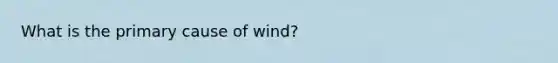 What is the primary cause of wind?