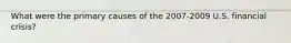 What were the primary causes of the 2007-2009 U.S. financial crisis?