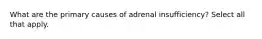 What are the primary causes of adrenal insufficiency? Select all that apply.