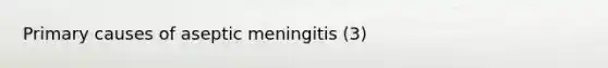 Primary causes of aseptic meningitis (3)