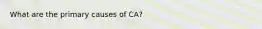 What are the primary causes of CA?