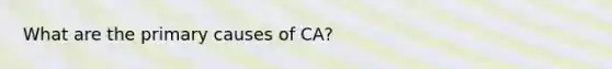 What are the primary causes of CA?