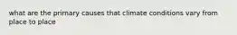 what are the primary causes that climate conditions vary from place to place