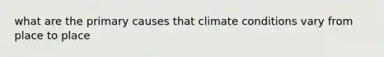 what are the primary causes that climate conditions vary from place to place