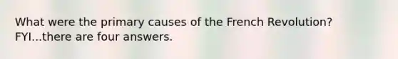 What were the primary causes of the French Revolution? FYI...there are four answers.