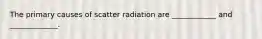 The primary causes of scatter radiation are ____________ and _____________.