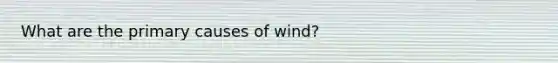 What are the primary causes of wind?