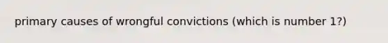 primary causes of wrongful convictions (which is number 1?)