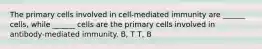 The primary cells involved in cell-mediated immunity are ______ cells, while ______ cells are the primary cells involved in antibody-mediated immunity. B, T T, B