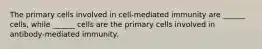 The primary cells involved in cell-mediated immunity are ______ cells, while ______ cells are the primary cells involved in antibody-mediated immunity.