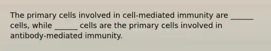 The primary cells involved in cell-mediated immunity are ______ cells, while ______ cells are the primary cells involved in antibody-mediated immunity.