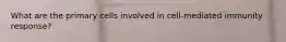 What are the primary cells involved in cell-mediated immunity response?