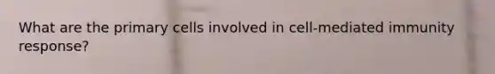 What are the primary cells involved in cell-mediated immunity response?