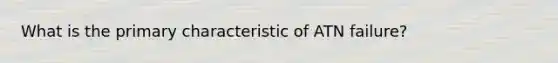 What is the primary characteristic of ATN failure?