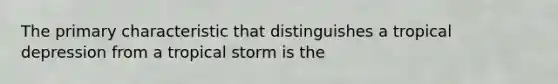 The primary characteristic that distinguishes a tropical depression from a tropical storm is the