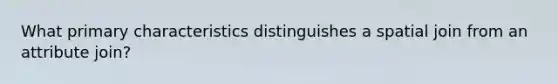 What primary characteristics distinguishes a spatial join from an attribute join?