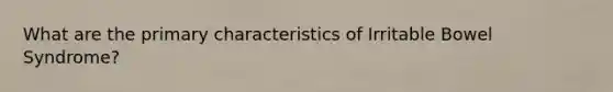 What are the primary characteristics of Irritable Bowel Syndrome?