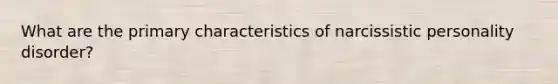 What are the primary characteristics of narcissistic personality disorder?