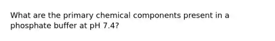 What are the primary chemical components present in a phosphate buffer at pH 7.4?