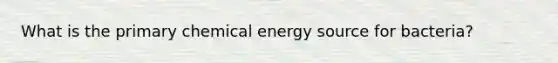 What is the primary chemical energy source for bacteria?