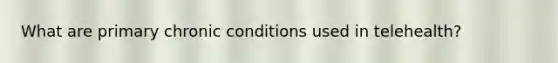 What are primary chronic conditions used in telehealth?