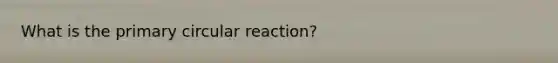 What is the primary circular reaction?