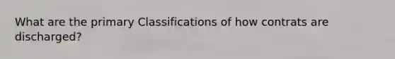 What are the primary Classifications of how contrats are discharged?