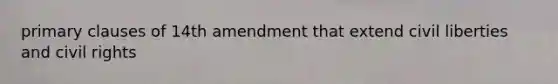 primary clauses of 14th amendment that extend civil liberties and civil rights