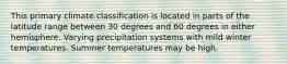 This primary climate classification is located in parts of the latitude range between 30 degrees and 60 degrees in either hemisphere. Varying precipitation systems with mild winter temperatures. Summer temperatures may be high.